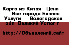 Карго из Китая › Цена ­ 100 - Все города Бизнес » Услуги   . Вологодская обл.,Великий Устюг г.